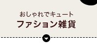 おしゃれでキュート「ファッション雑貨」