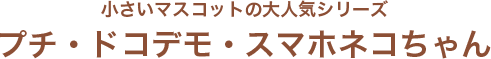 プチ・ドコデモ・スマホネコちゃん