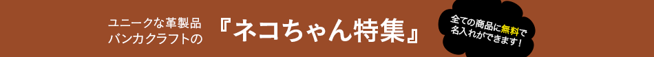 ユニークな革細工　バンカクラフトの「ネコちゃん特集」全ての商品に名入れができます！