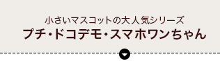 小さいマスコットの大人気シリーズ「プチ・ドコデモ・スマホワンちゃん」